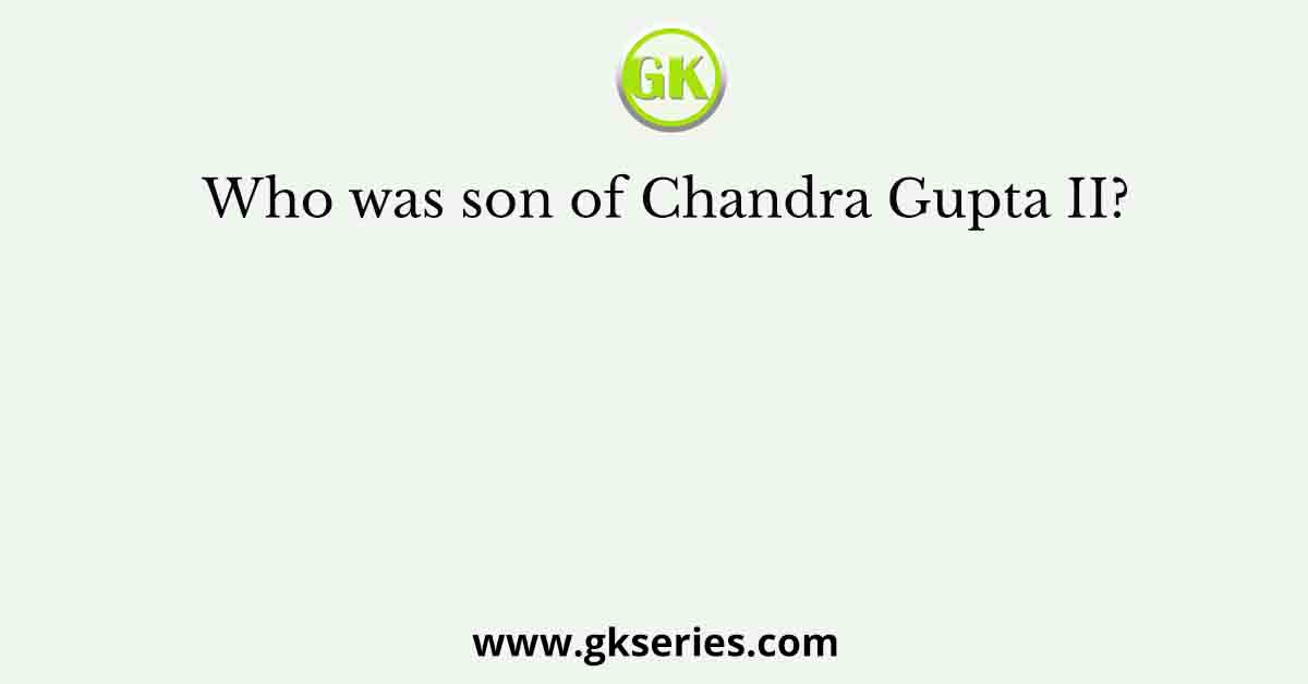 Who was son of Chandra Gupta II?