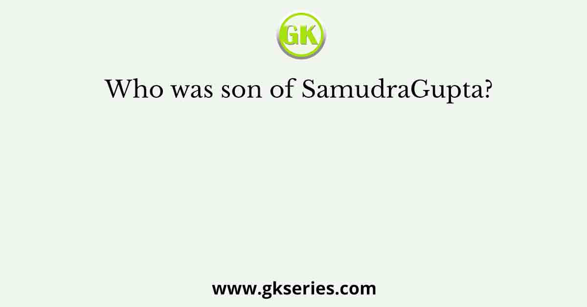 Who was son of SamudraGupta?