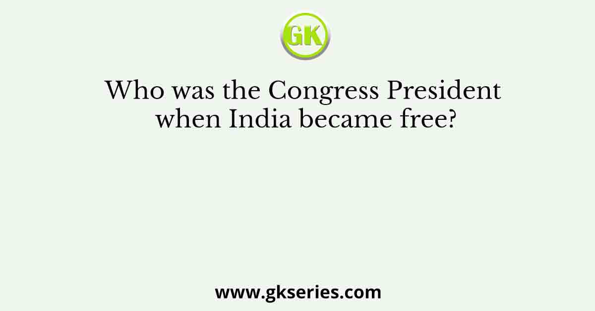 Who was the Congress President when India became free?