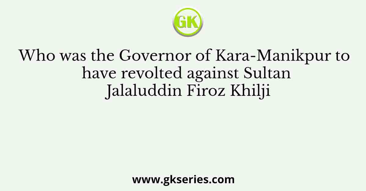 Who was the Governor of Kara-Manikpur to have revolted against Sultan Jalaluddin Firoz Khilji