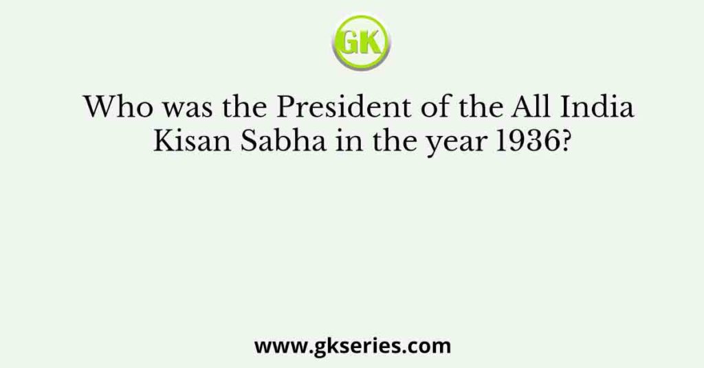 Who was the President of the All India Kisan Sabha in the year 1936?