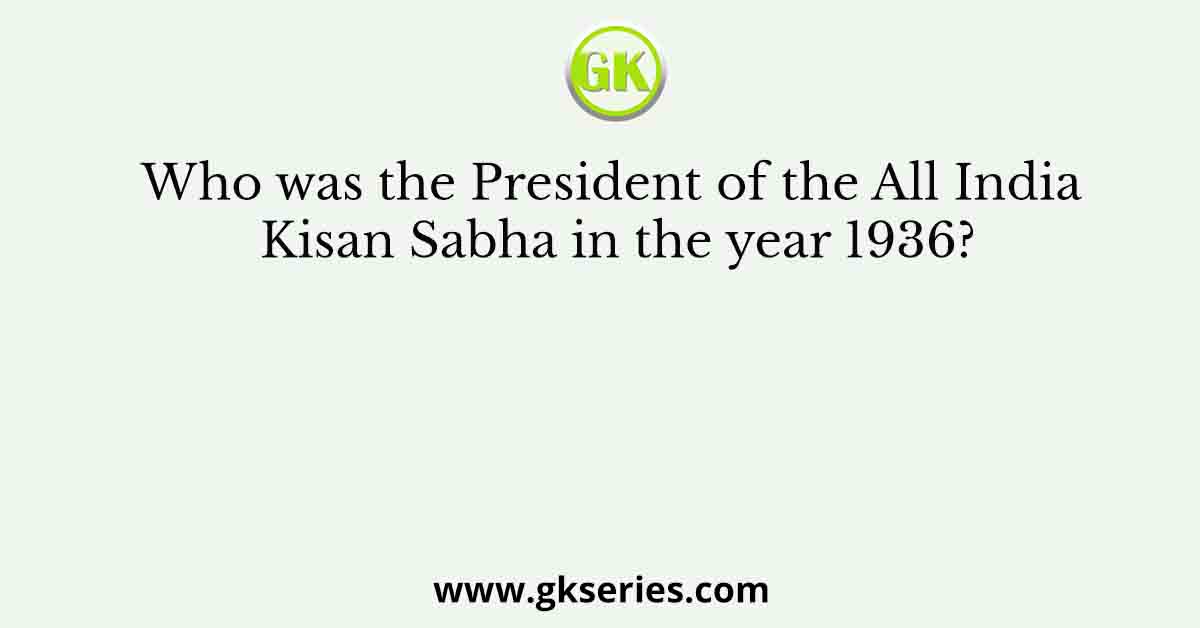 Who was the President of the All India Kisan Sabha in the year 1936?