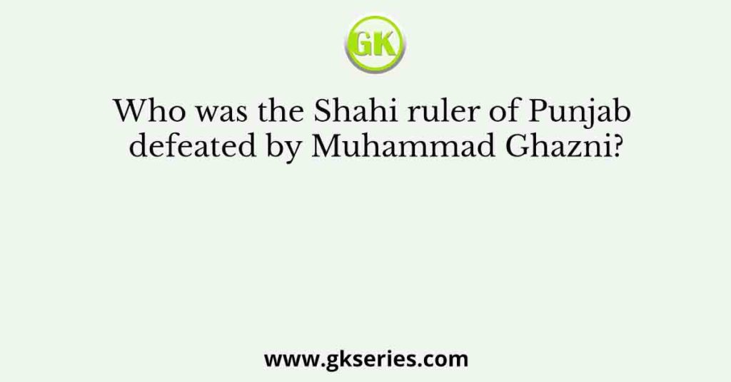 Who was the Shahi ruler of Punjab defeated by Muhammad Ghazni?