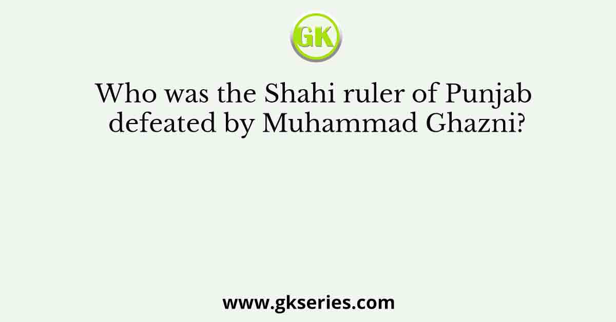 Who was the Shahi ruler of Punjab defeated by Muhammad Ghazni?