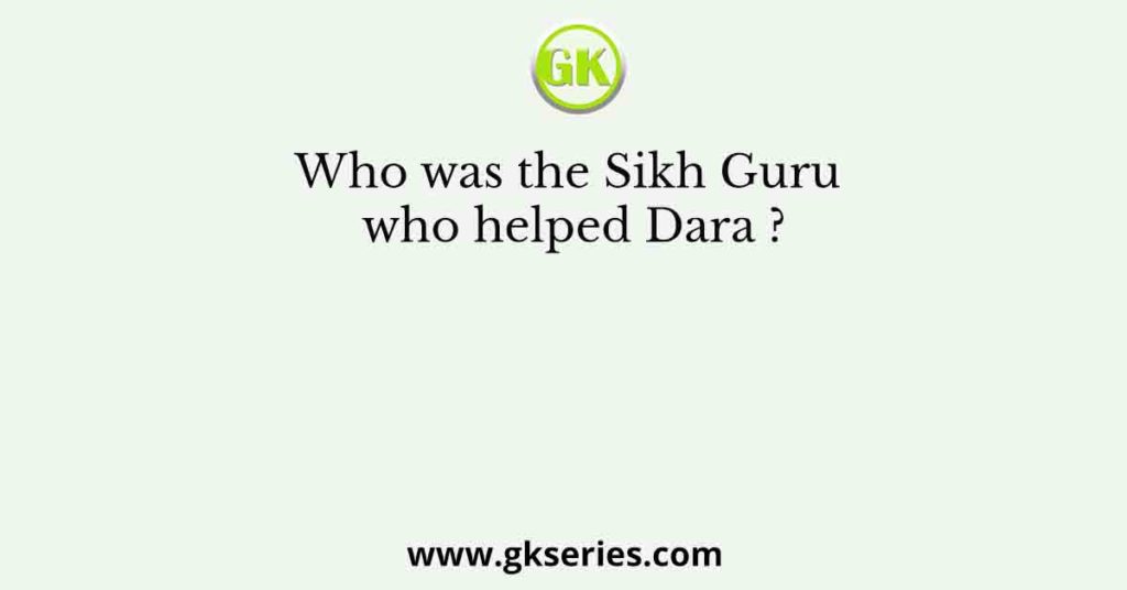 Who was the Sikh Guru who helped Dara ?