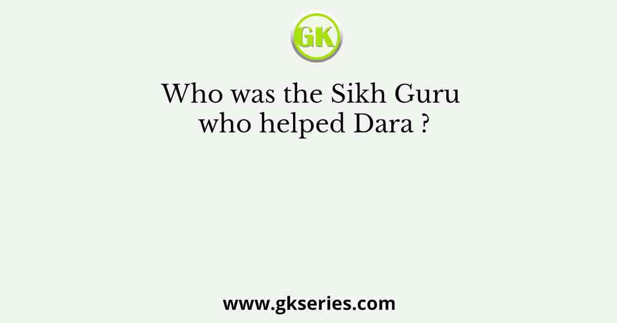 Who was the Sikh Guru who helped Dara ?