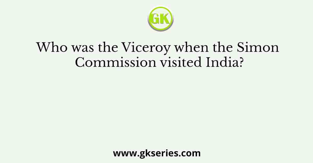 Who was the Viceroy when the Simon Commission visited India?