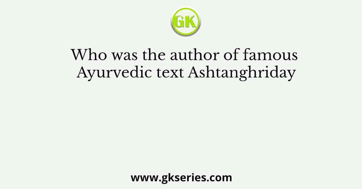 Who was the author of famous Ayurvedic text Ashtanghriday