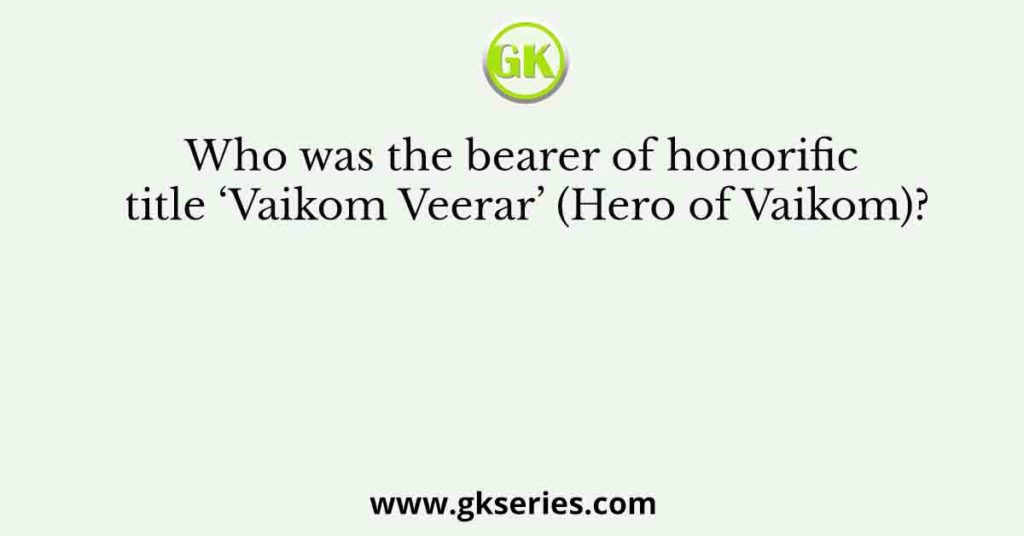 Who was the bearer of honorific title ‘Vaikom Veerar’ (Hero of Vaikom)?