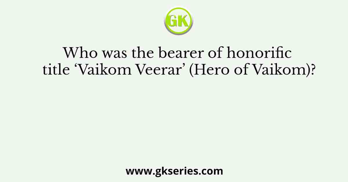 Who was the bearer of honorific title ‘Vaikom Veerar’ (Hero of Vaikom)?