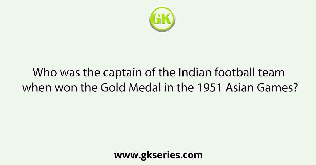 Who was the captain of the Indian football team when won the Gold Medal in the 1951 Asian Games?