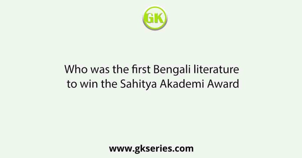 Who was the first Bengali literature to win the Sahitya Akademi Award