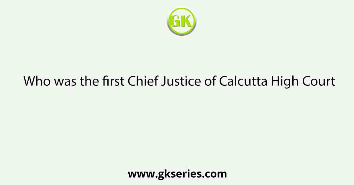 Who was the first Chief Justice of Calcutta High Court
