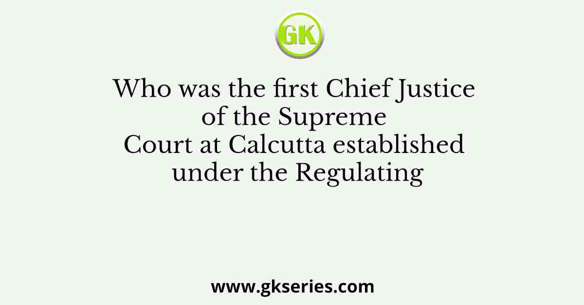 Who was the first Chief Justice of the Supreme Court at Calcutta established under the Regulating