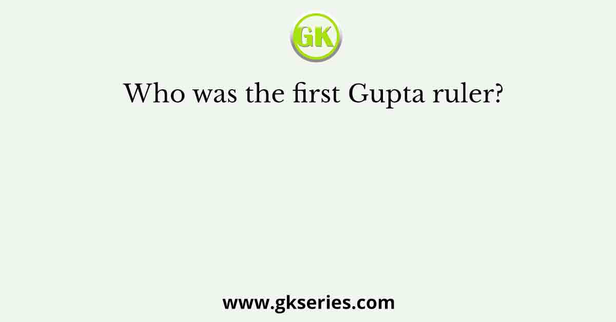 Who was the first Gupta ruler?