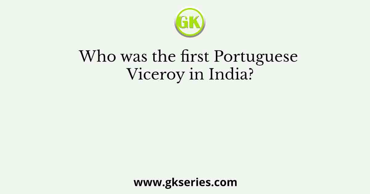 Who was the first Portuguese Viceroy in India?
