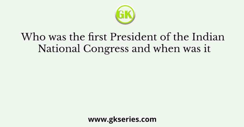 Who was the first President of the Indian National Congress and when was it