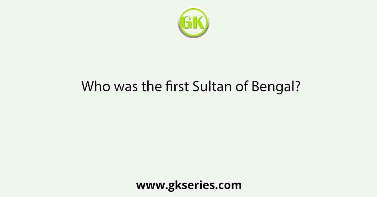 Who was the first Sultan of Bengal?