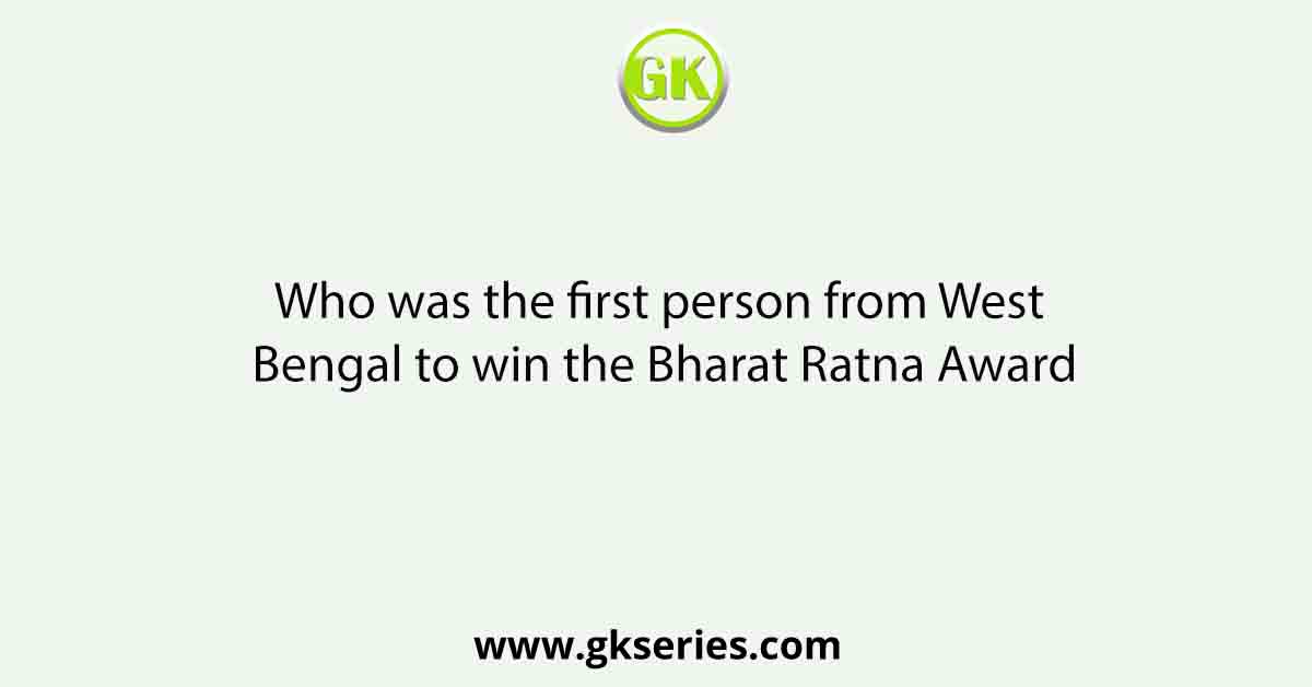 Who was the first person from West Bengal to win the Bharat Ratna Award
