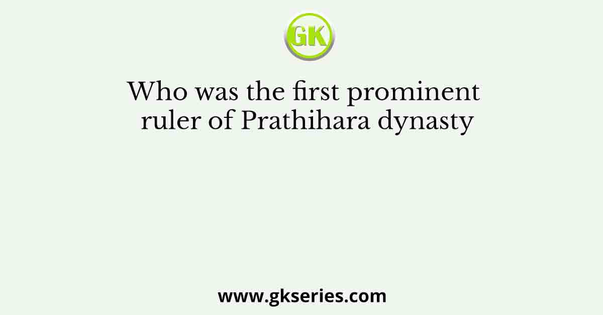 Who was the first prominent ruler of Prathihara dynasty