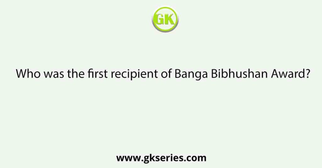 Who was the first recipient of Banga Bibhushan Award?