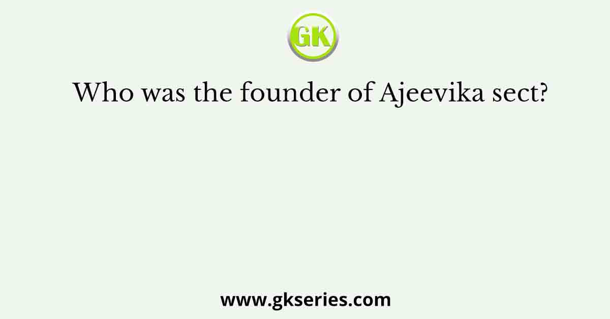 Who was the founder of Ajeevika sect?