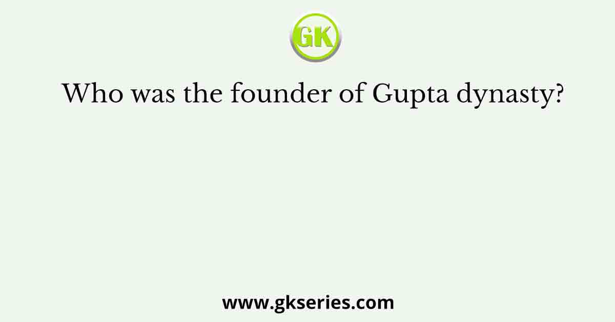 Who was the founder of Gupta dynasty?