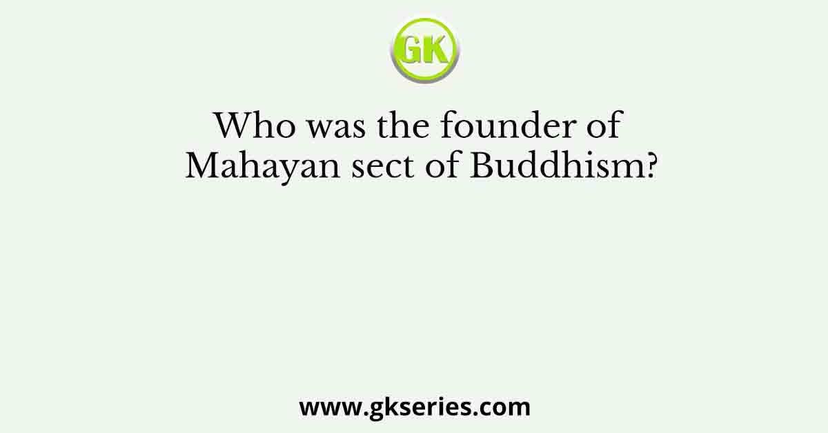 Who was the founder of Mahayan sect of Buddhism?