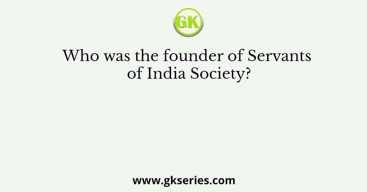 Who was the founder of Servants of India Society?