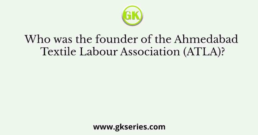 Who was the founder of the Ahmedabad Textile Labour Association (ATLA)?