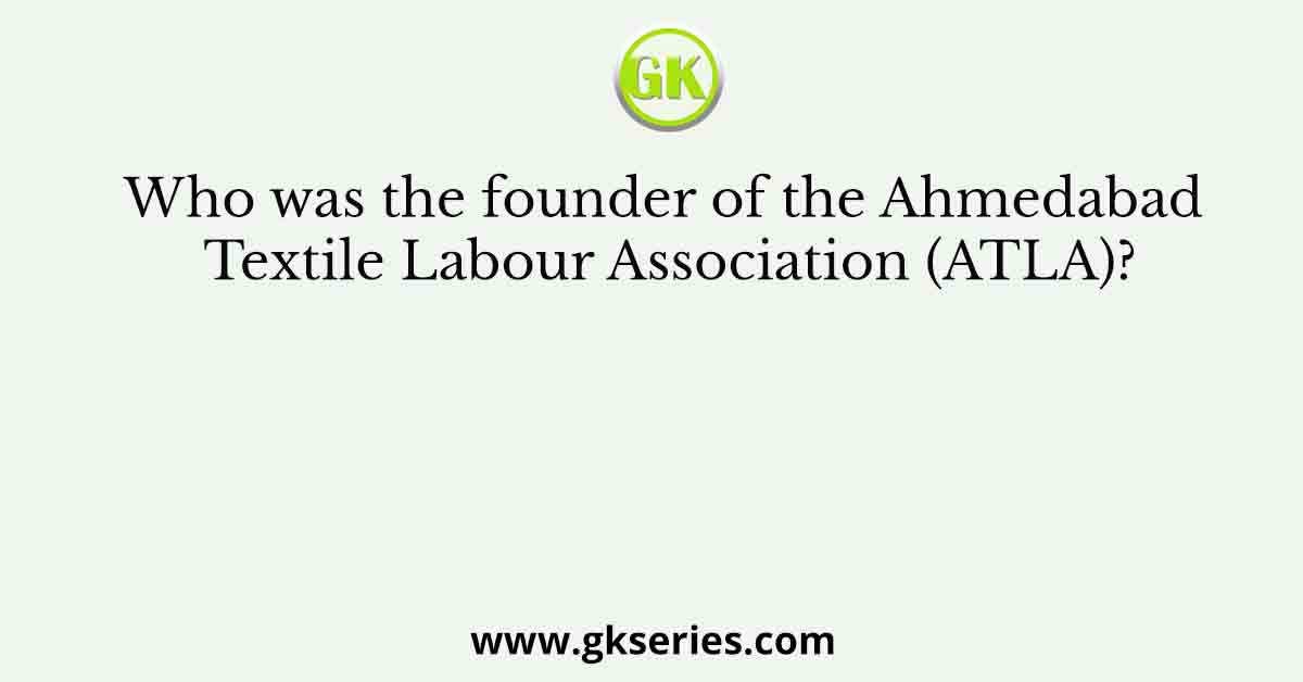 Who was the founder of the Ahmedabad Textile Labour Association (ATLA)?