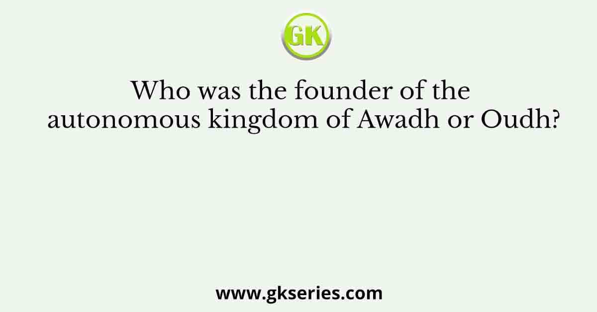 Who was the founder of the autonomous kingdom of Awadh or Oudh?