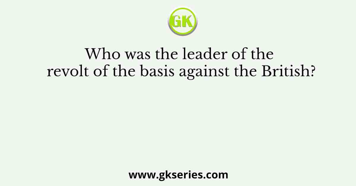 Who was the leader of the revolt of the basis against the British?