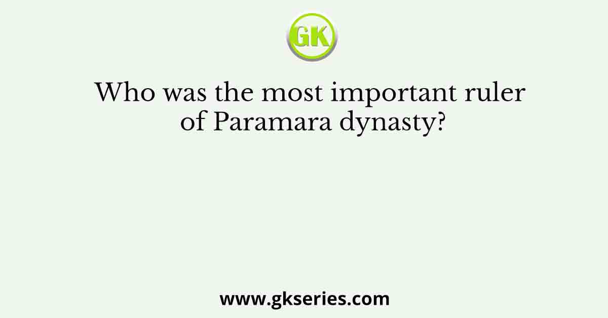 Who was the most important ruler of Paramara dynasty?
