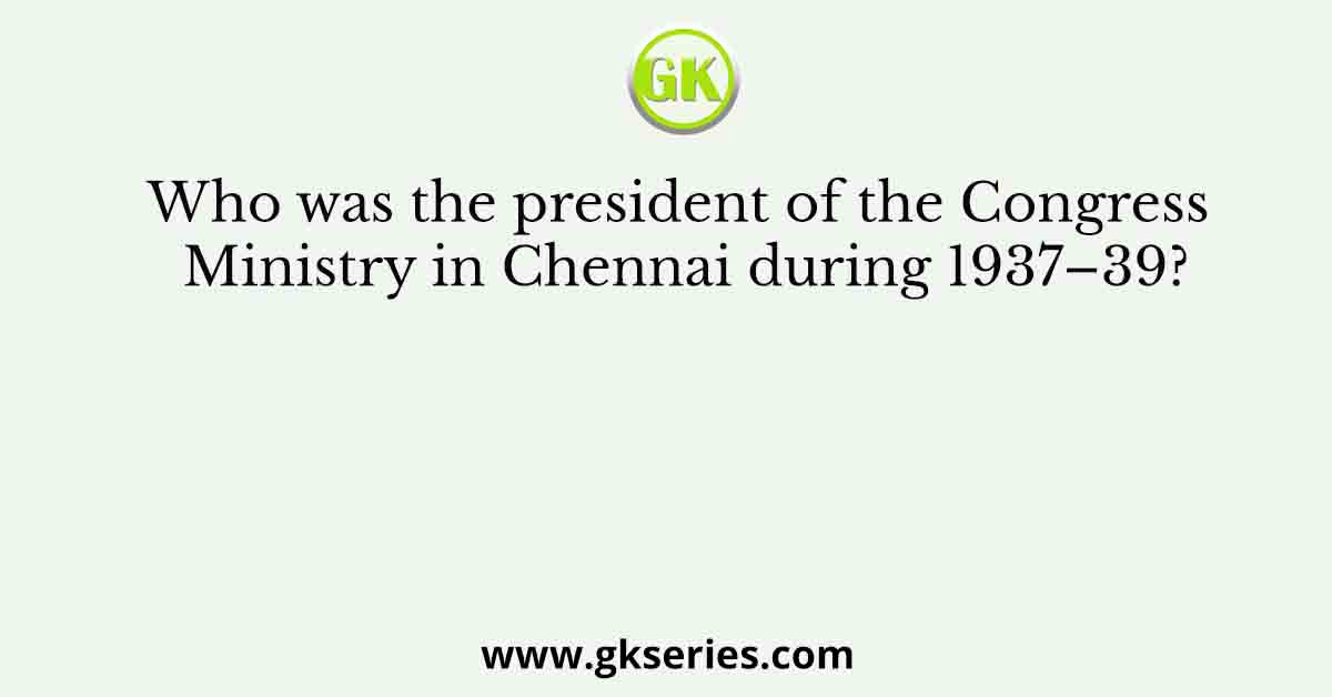 Who was the president of the Congress Ministry in Chennai during 1937–39?