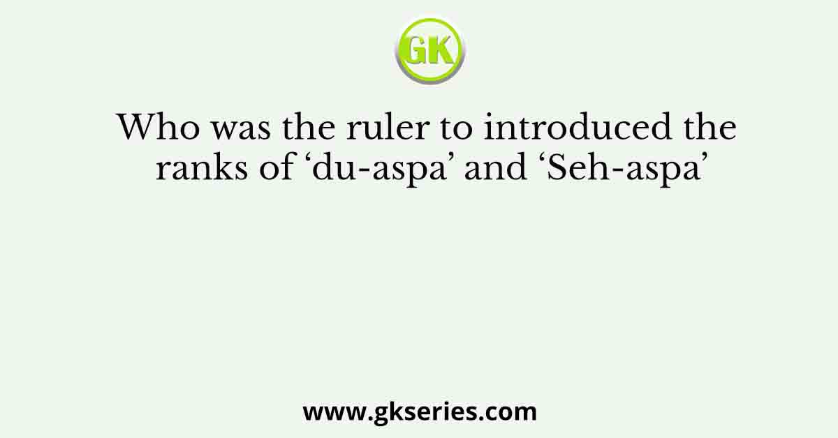 Who was the ruler to introduced the ranks of ‘du-aspa’ and ‘Seh-aspa’