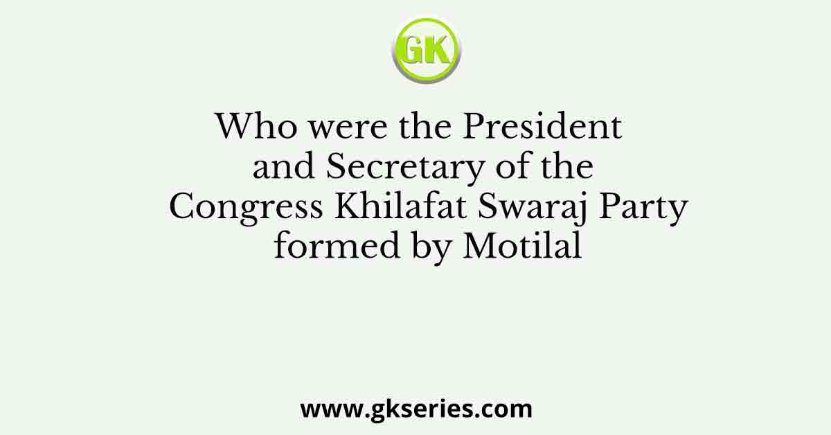 Who were the President and Secretary of the Congress Khilafat Swaraj Party formed by Motilal