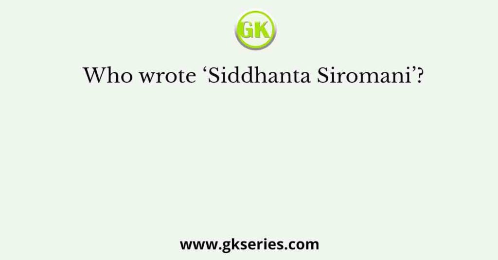 Who wrote ‘Siddhanta Siromani’?