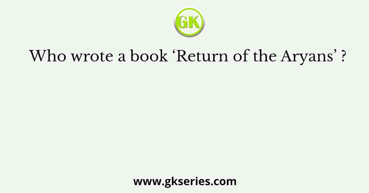 Who wrote a book ‘Return of the Aryans’ ?