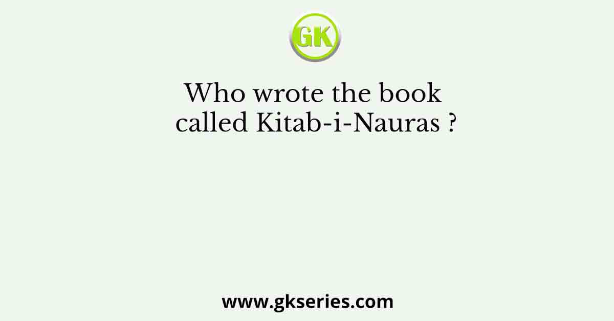 Who wrote the book called Kitab-i-Nauras ?