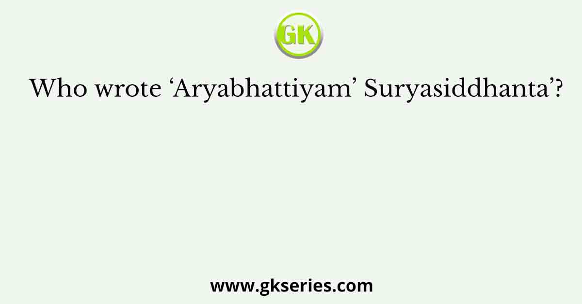 Who wrote ‘Aryabhattiyam’ Suryasiddhanta’?