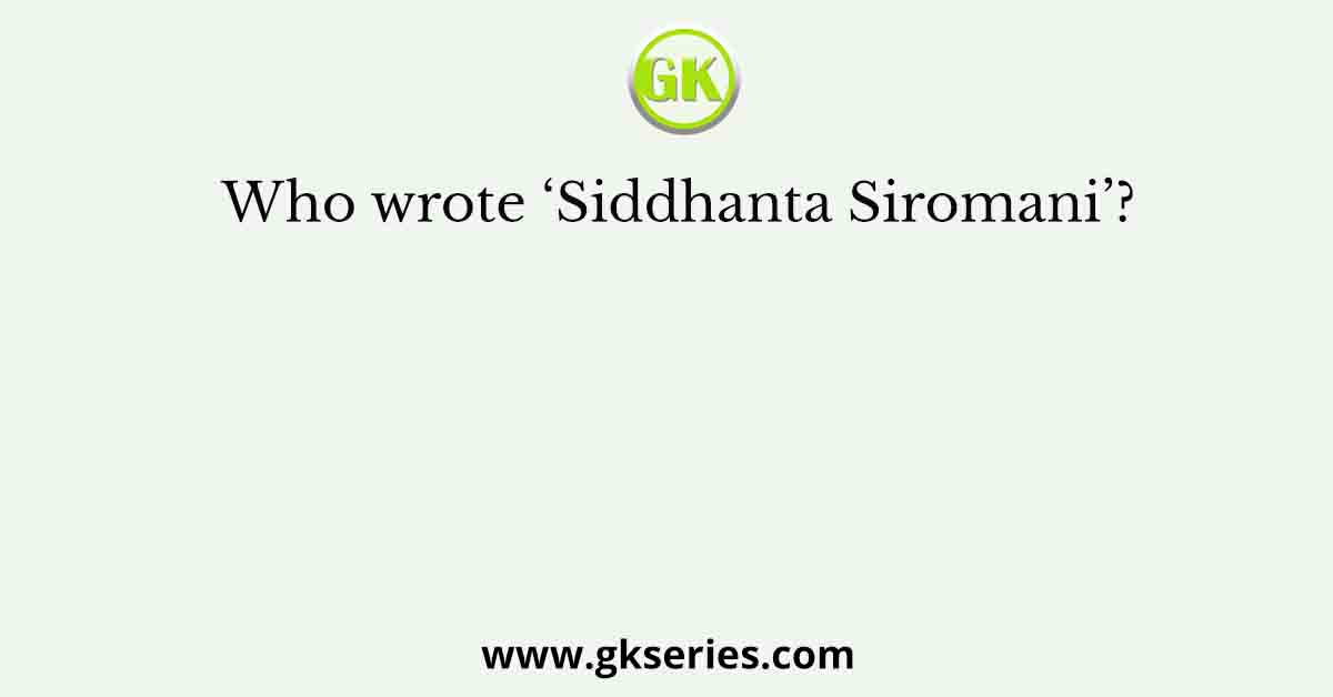Who wrote ‘Siddhanta Siromani’?