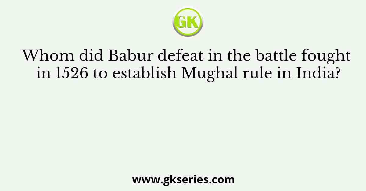 Whom did Babur defeat in the battle fought in 1526 to establish Mughal rule in India?