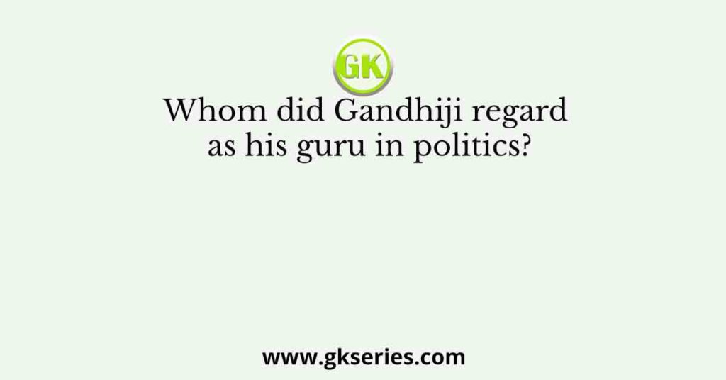 Whom did Gandhiji regard as his guru in politics?