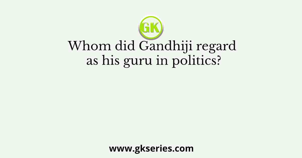 Whom did Gandhiji regard as his guru in politics?