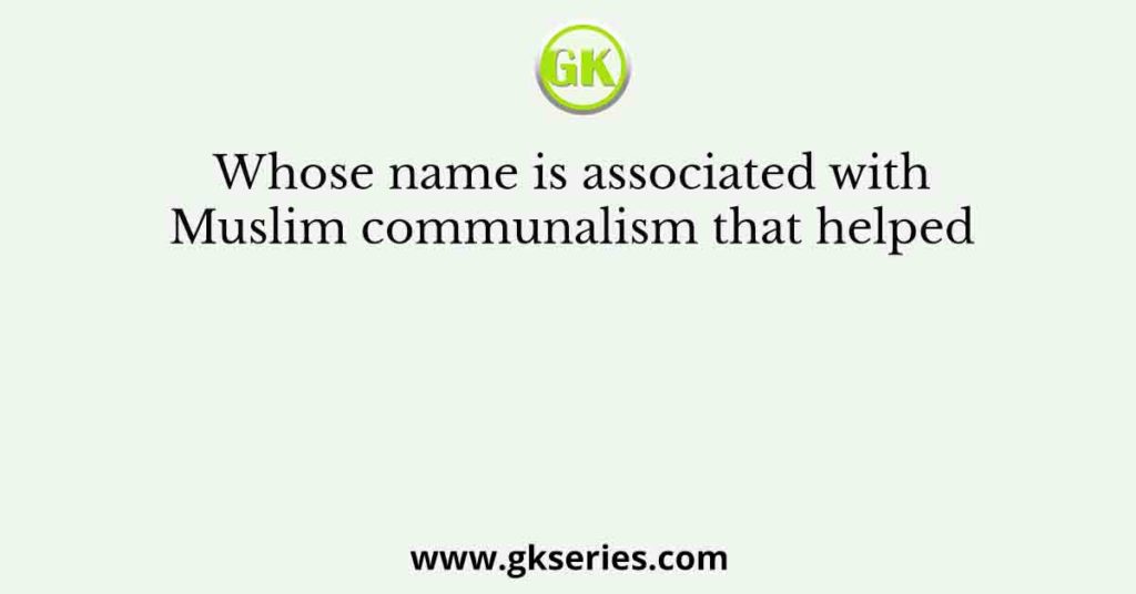 Whose name is associated with Muslim communalism that helped