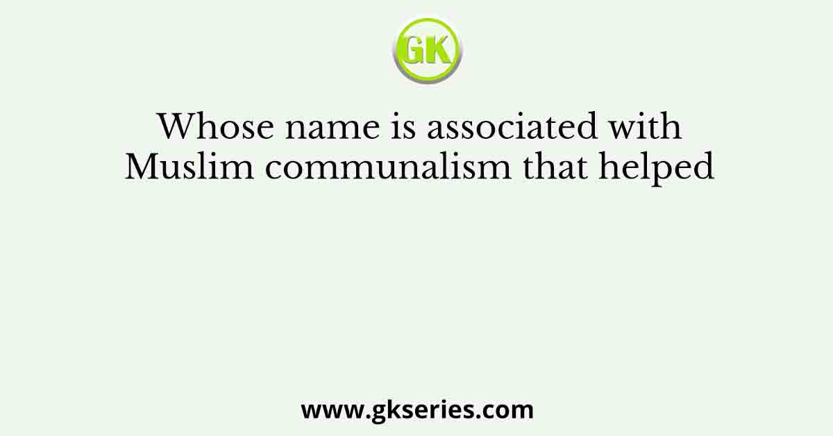 Whose name is associated with Muslim communalism that helped