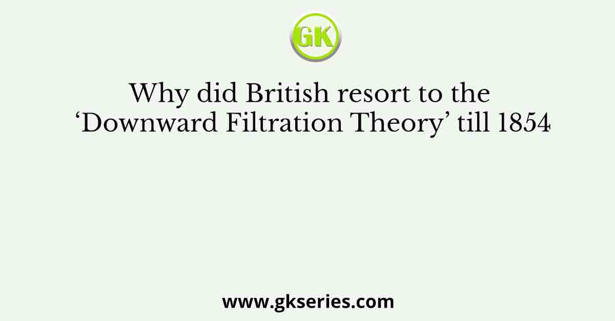 Why did British resort to the ‘Downward Filtration Theory’ till 1854