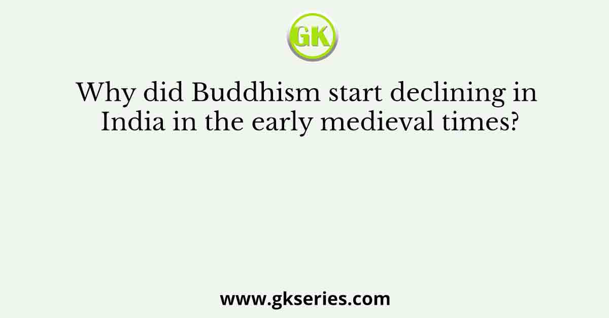 Why did Buddhism start declining in India in the early medieval times?