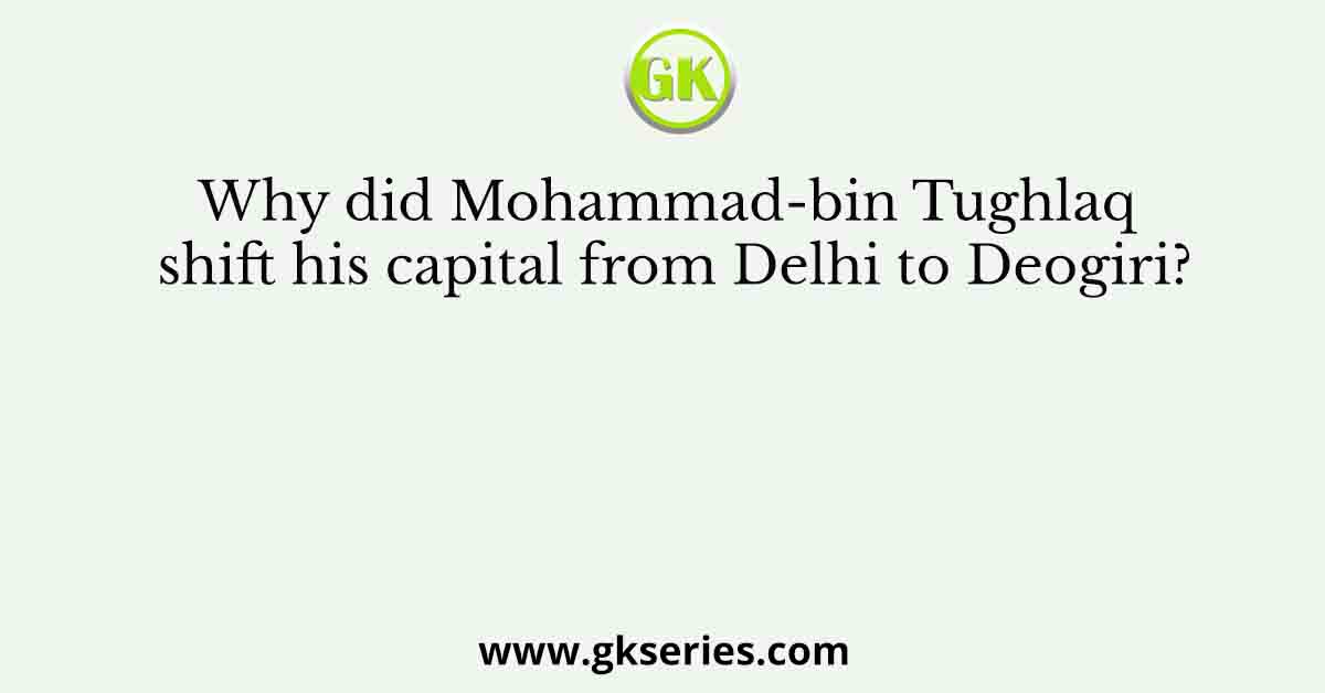 Why did Mohammad-bin Tughlaq shift his capital from Delhi to Deogiri?